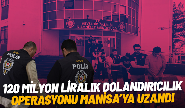 120 milyon liralık dolandırıcılık operasyonu Manisa’ya uzandı