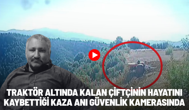 Traktör altında kalan çiftçinin hayatını kaybettiği kaza anı güvenlik kamerasında