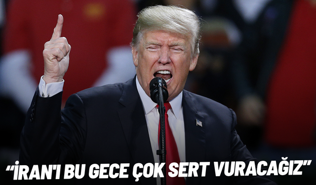 Trump: İran'ı bu gece çok sert vuracağız