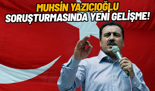 Muhsin Yazıcıoğlu soruşturmasında yeni gelişme