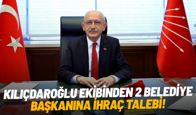 SON DAKİKA... Kılıçdaroğlu ekibinden 2 belediye başkanına ihraç talebi!