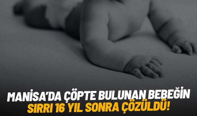 Manisa’da çöpte bulunan bebeğin sırrı 16 yıl sonra çözüldü!
