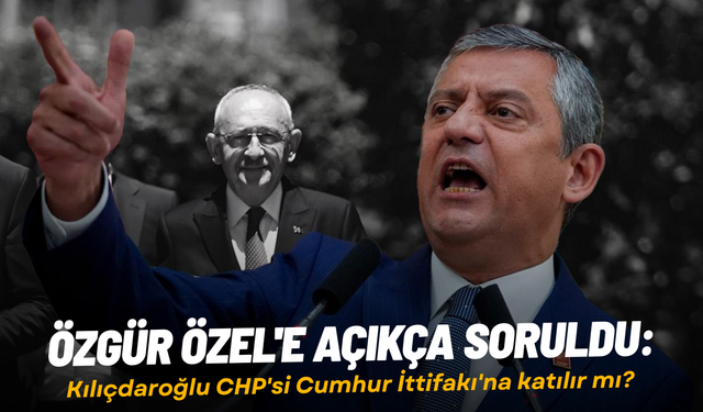 Özgür Özel'e açıkça soruldu: Kılıçdaroğlu CHP'si Cumhur İttifakı'na katılır mı?