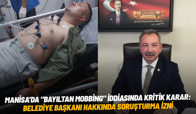 Manisa’da "bayıltan mobbing" iddiasında kritik karar: Belediye başkanı hakkında soruşturma izni