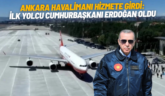 Ankara Havalimanı hizmete girdi: İlk yolcu Cumhurbaşkanı Erdoğan oldu