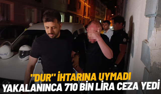"Dur" ihtarına uymadı, yakalanınca 710 bin lira ceza yedi