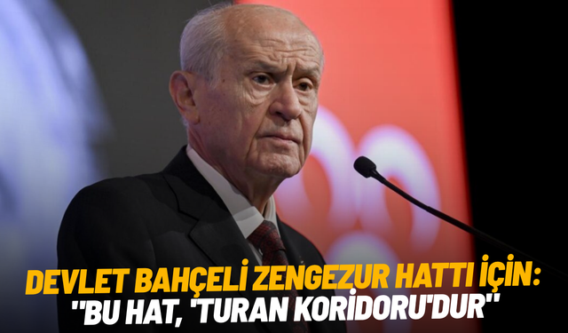 Devlet Bahçeli Zengezur hattı için: "Bu hat, 'Turan Koridoru'dur"