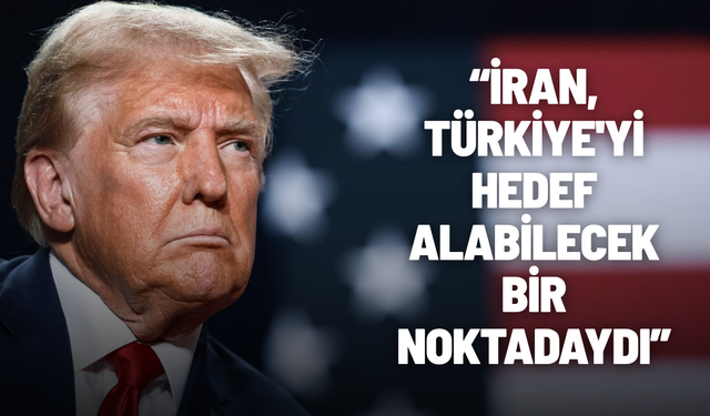 Trump: İran, Türkiye'yi hedef alabilecek bir noktadaydı