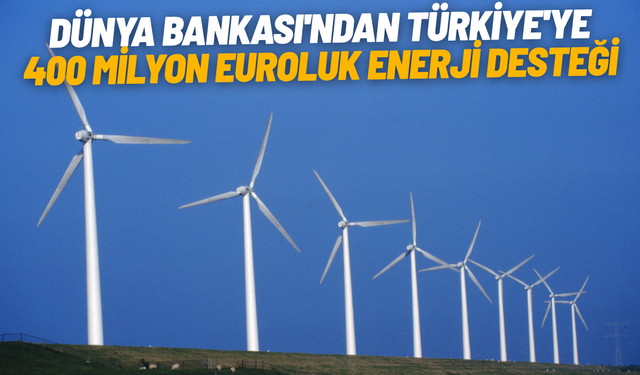 Dünya Bankası'ndan Türkiye'ye 400 milyon euroluk enerji desteği
