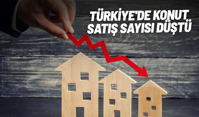 Türkiye'de konut satış sayısı düştü