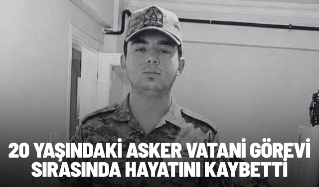 20 yaşındaki asker vatani görevi sırasında hayatını kaybetti