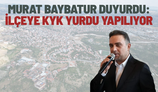 Murat Baybatur duyurdu: İlçeye KYK Yurdu yapılıyor