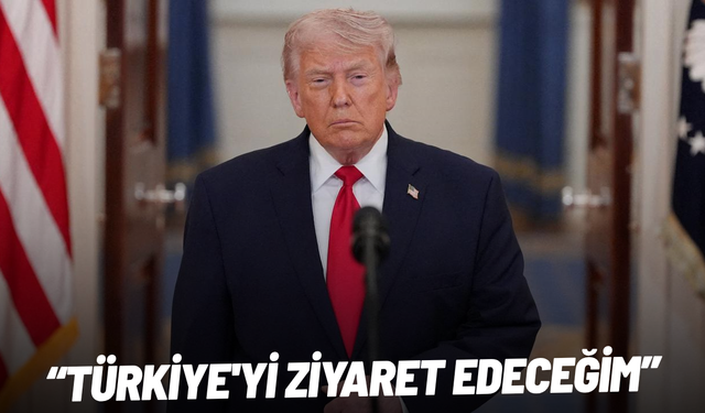 Trump: Türkiye'yi ziyaret edeceğim
