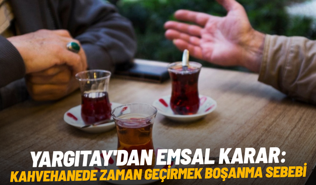 Yargıtay'dan emsal karar: Kahvehanede zaman geçirmek boşanma sebebi
