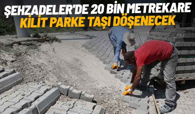 Şehzadeler'de 20 bin metrekare kilit parke taşı döşenecek