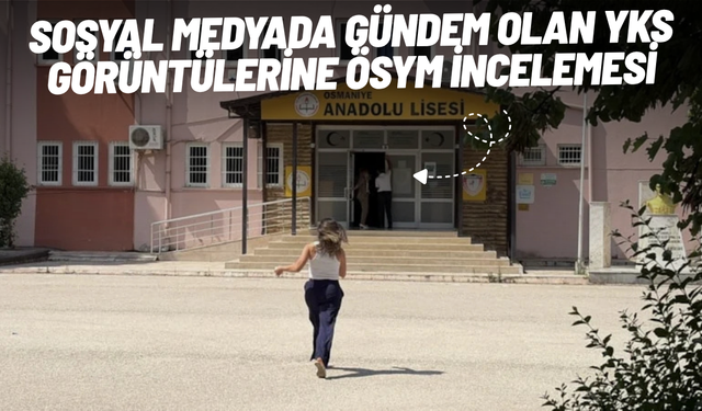 Sosyal medyada gündem olan YKS görüntülerine ÖSYM incelemesi