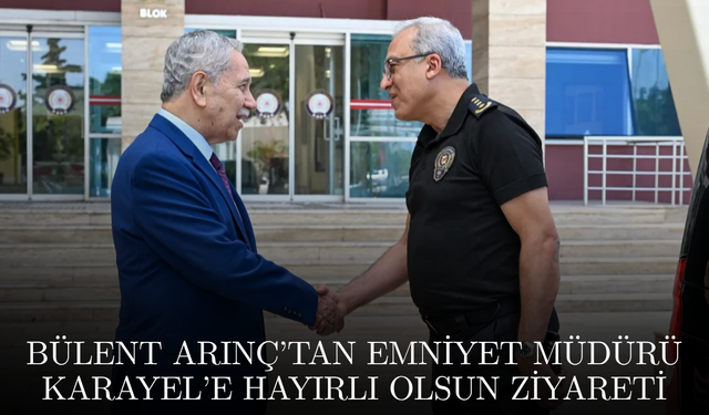 Bülent Arınç’tan Emniyet Müdürü Karayel’e hayırlı olsun ziyareti