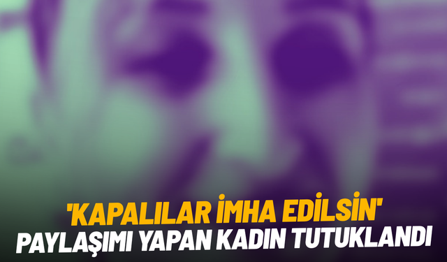 'Kapalılar imha edilsin' paylaşımı yapan kadın tutuklandı