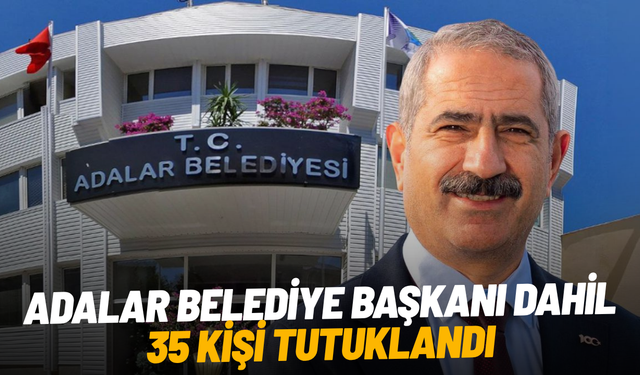 Adalar Belediye başkanı dahil 35 kişi tutuklandı