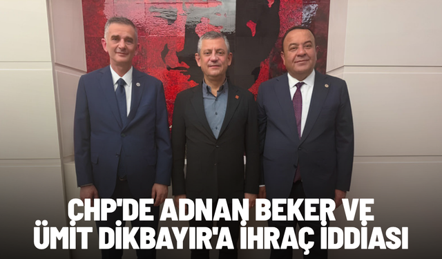 CHP'de Adnan Beker ve Ümit Dikbayır'a ihraç iddiası