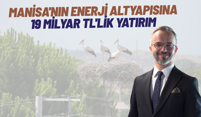 Manisa'nın enerji altyapısına 19 milyar TL'lik yatırım