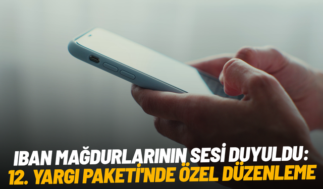 IBAN mağdurlarının sesi duyuldu: 12. Yargı Paketi'nde özel düzenleme