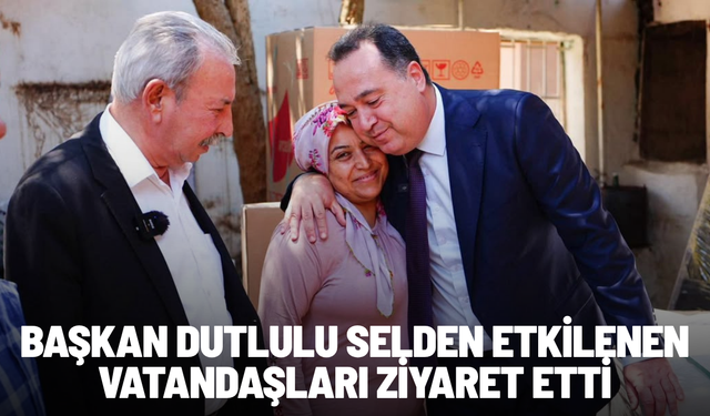 Başkan Dutlulu selden etkilenen vatandaşları ziyaret etti