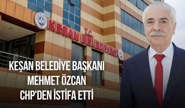 Keşan Belediye Başkanı Mehmet Özcan CHP'den istifa etti