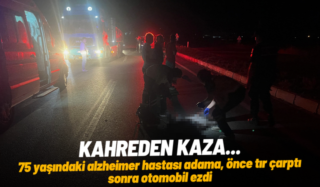 75 yaşındaki alzheimer hastası adama, önce tır çarptı sonra otomobil ezdi