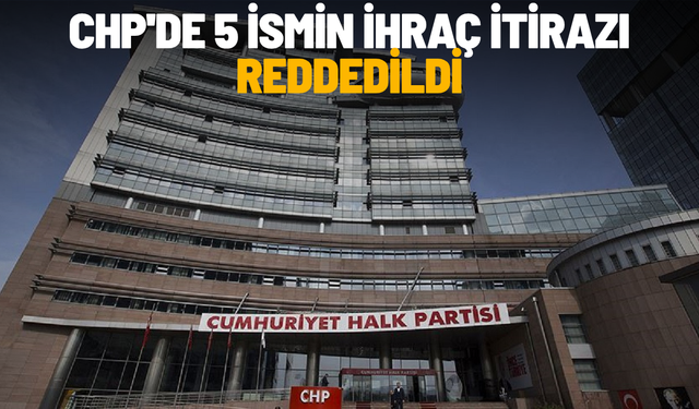 CHP'de 5 ismin ihraç itirazı reddedildi