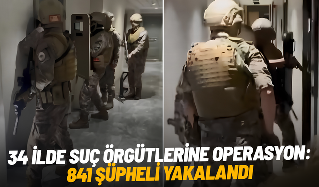 34 ilde suç örgütlerine operasyon: 841 şüpheli yakalandı