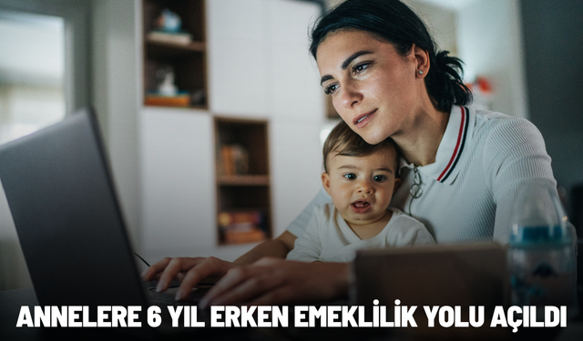 Kapsam genişledi: Annelere 6 yıl erken emeklilik yolu açıldı