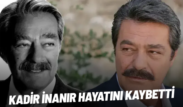 Kadir İnanır hayatını kaybetti