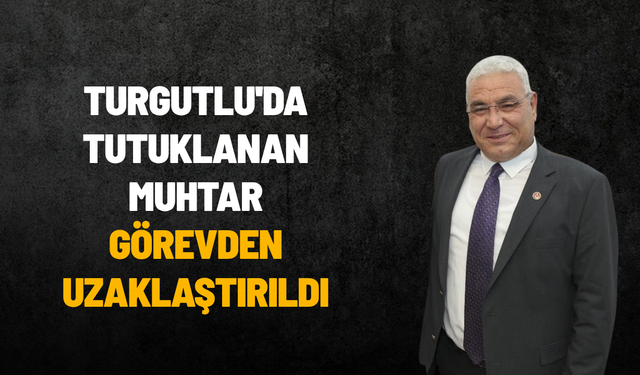 Turgutlu'da tutuklanan muhtar görevden uzaklaştırıldı