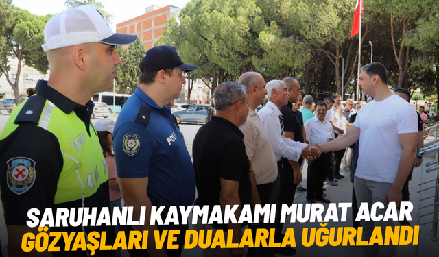 Saruhanlı Kaymakamı Murat Acar gözyaşları ve dualarla uğurlandı
