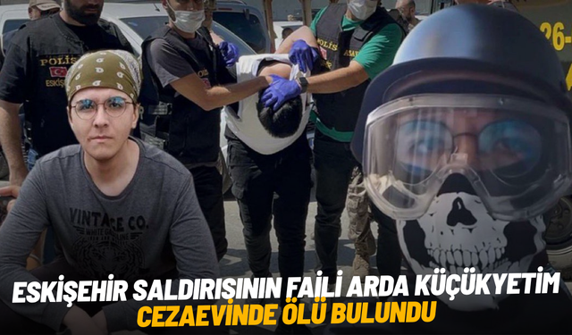 Eskişehir saldırısının faili Arda Küçükyetim cezaevinde ölü bulundu