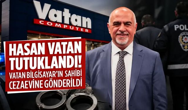 Hasan Vatan tutuklandı: Vatan Bilgisayar’ın sahibi cezaevine gönderildi
