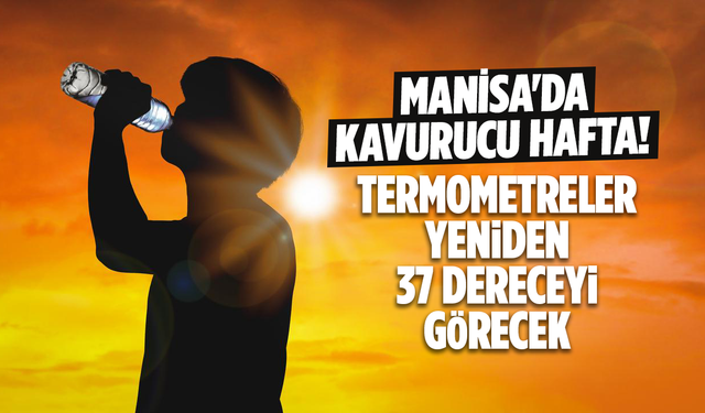 Manisa'da kavurucu hafta! Termometreler yeniden 37 dereceyi görecek