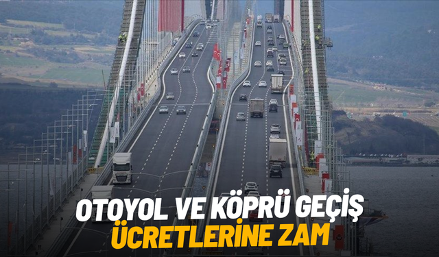 Otoyol ve köprü geçiş ücretlerine zam
