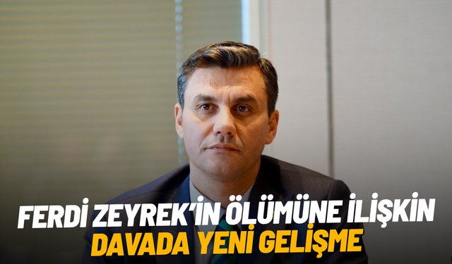 Ferdi Zeyrek’in ölümüne ilişkin davada yeni gelişme