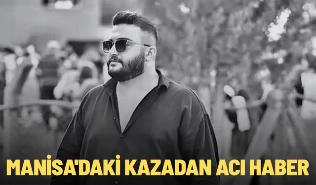 Manisa'daki kazadan acı haber