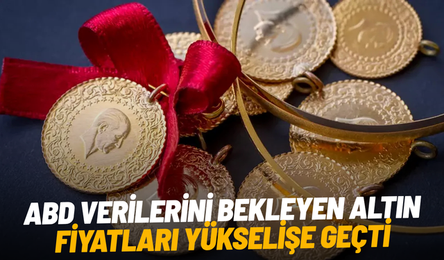 ABD verilerini bekleyen altın fiyatları yükselişe geçti