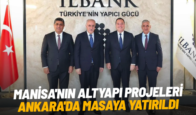Manisa'nın altyapı projeleri Ankara'da masaya yatırıldı