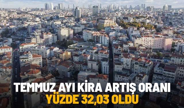 Temmuz ayı kira artış oranı yüzde 32,03 oldu