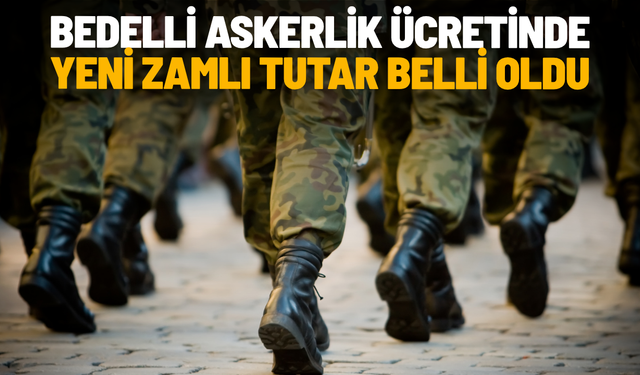 Bedelli askerlik ücretinde yeni zamlı tutar belli oldu