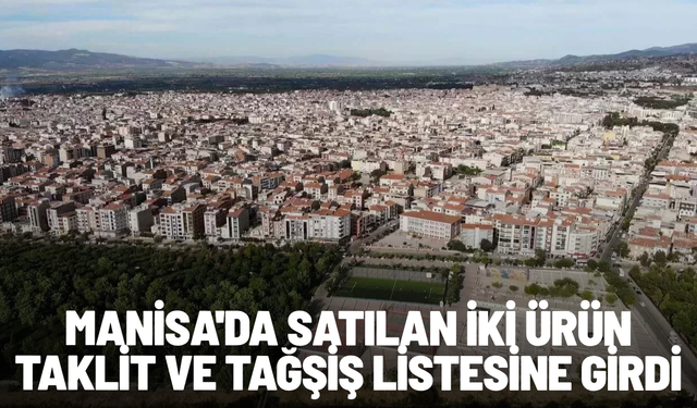 Manisa'da satılan iki ürün taklit ve tağşiş listesine girdi