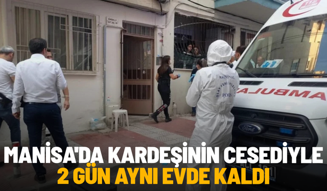 Manisa'da kardeşinin cesediyle 2 gün aynı evde kaldı