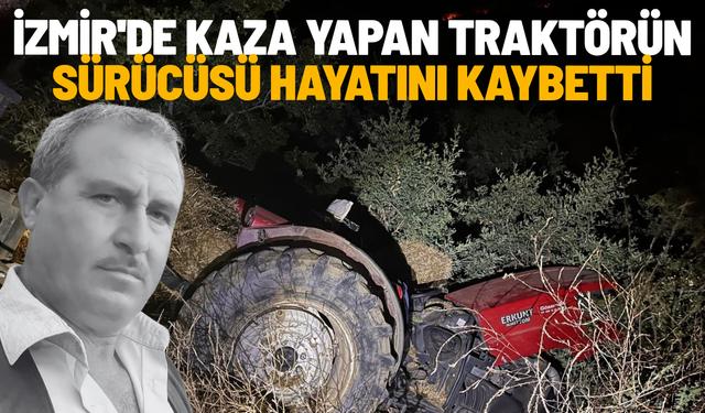 İzmir'de kaza yapan traktörün sürücüsü hayatını kaybetti