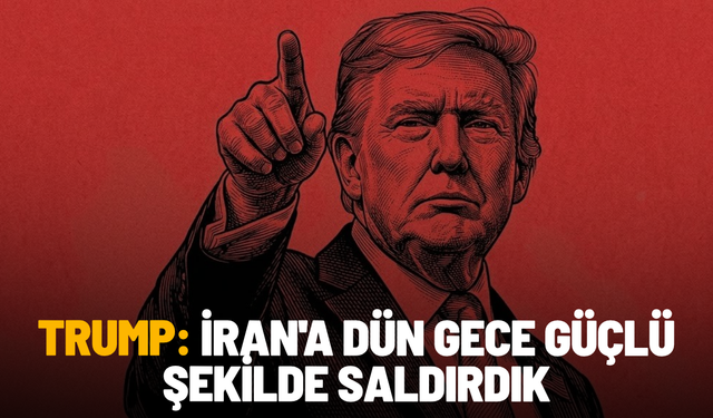 Trump: İran'a dün gece güçlü şekilde saldırdık
