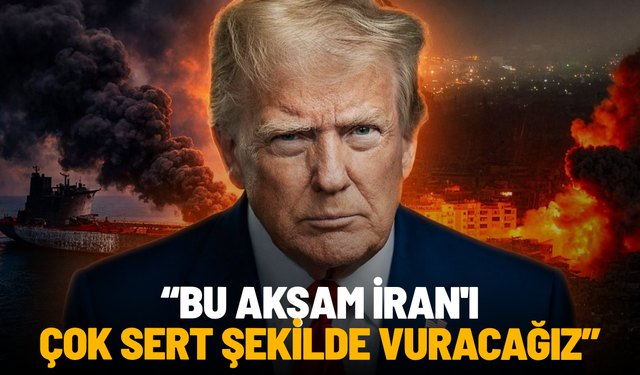 Trump'tan yeni açıklama: Bu akşam İran'ı çok sert şekilde vuracağız